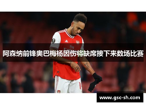 阿森纳前锋奥巴梅杨因伤将缺席接下来数场比赛