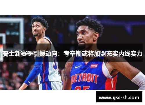 骑士新赛季引援动向：考辛斯或将加盟充实内线实力