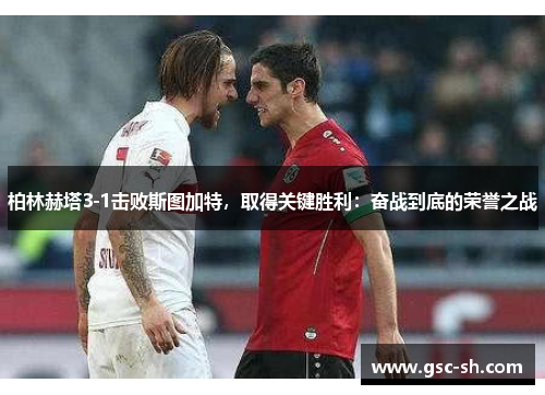柏林赫塔3-1击败斯图加特，取得关键胜利：奋战到底的荣誉之战