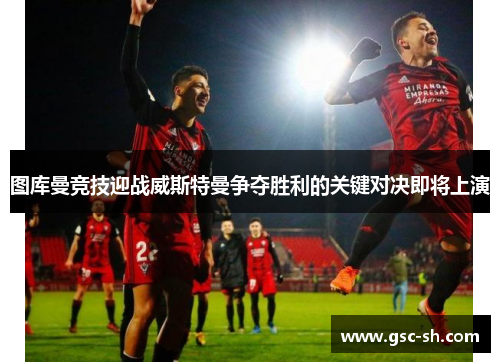 图库曼竞技迎战威斯特曼争夺胜利的关键对决即将上演