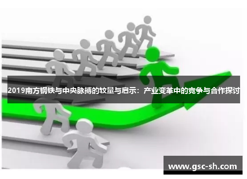 2019南方钢铁与中央脉搏的较量与启示：产业变革中的竞争与合作探讨