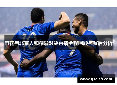 申花与北京人和精彩对决直播全程回顾与赛后分析