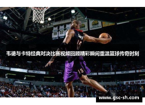 韦德与卡特经典对决比赛视频回顾精彩瞬间重温篮球传奇时刻