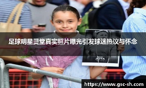 足球明星灵堂真实照片曝光引发球迷热议与怀念