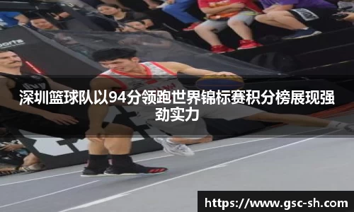 深圳篮球队以94分领跑世界锦标赛积分榜展现强劲实力