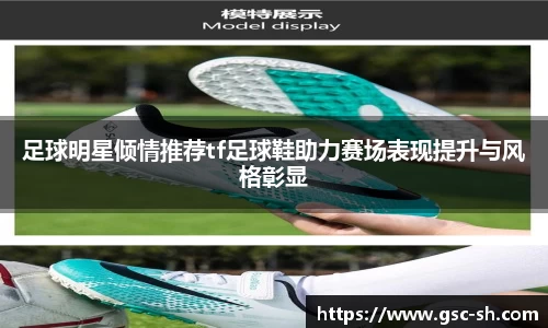 足球明星倾情推荐tf足球鞋助力赛场表现提升与风格彰显