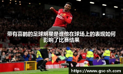 带有喜鹊的足球明星是谁他在球场上的表现如何影响了比赛结果